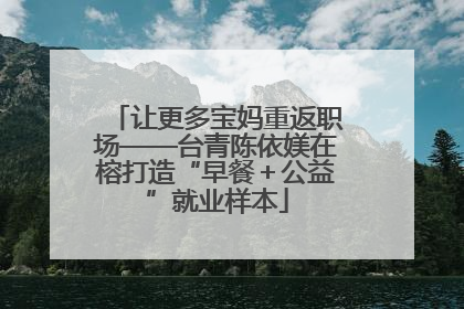 让更多宝妈重返职场——台青陈依媄在榕打造“早餐＋公益”就业样本
