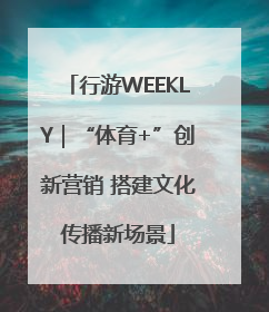 行游WEEKLY｜“体育+”创新营销 搭建文化传播新场景
