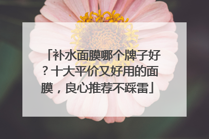 补水面膜哪个牌子好？十大平价又好用的面膜，良心推荐不踩雷