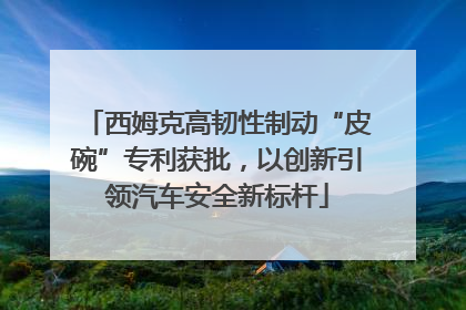 西姆克高韧性制动“皮碗”专利获批，以创新引领汽车安全新标杆
