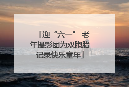 迎“六一” 老年摄影团为双胞胎记录快乐童年
