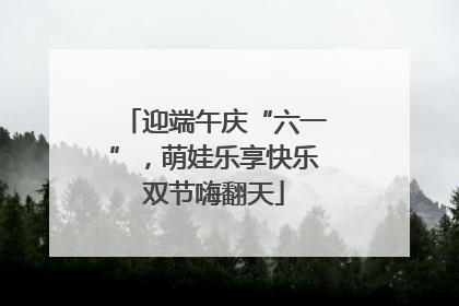 迎端午庆“六一”，萌娃乐享快乐双节嗨翻天