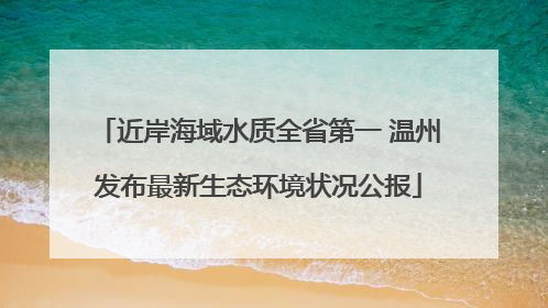 近岸海域水质全省第一 温州发布最新生态环境状况公报