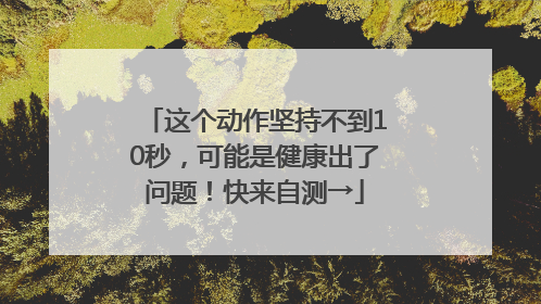 这个动作坚持不到10秒，可能是健康出了问题！快来自测→