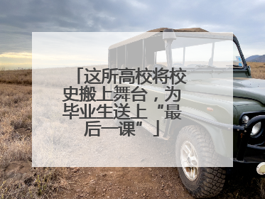 这所高校将校史搬上舞台，为毕业生送上“最后一课”