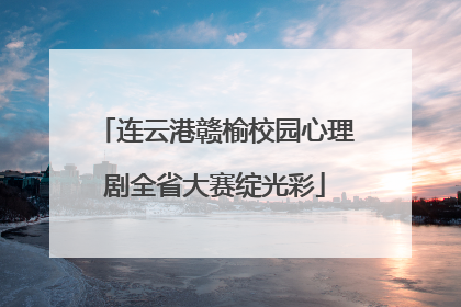 连云港赣榆校园心理剧全省大赛绽光彩