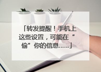 转发提醒！手机上这些设置，可能在“偷”你的信息……