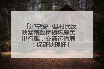 辽宁绥中县村民反映暴雨致桥损坏居民出行难，交通运输局：保证处理好