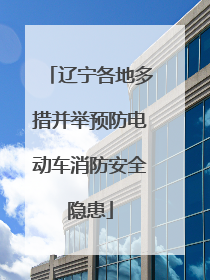 辽宁各地多措并举预防电动车消防安全隐患