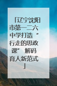 辽宁沈阳市第一二六中学打造“行走的思政课” 解码育人新范式