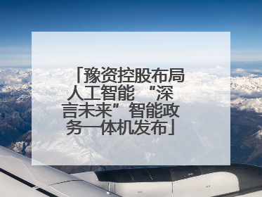 豫资控股布局人工智能 “深言未来”智能政务一体机发布
