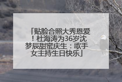 贴脸合照大秀恩爱！杜海涛为36岁沈梦辰甜蜜庆生：歌手女主持生日快乐