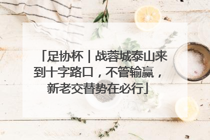足协杯｜战蓉城泰山来到十字路口，不管输赢，新老交替势在必行