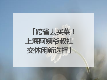 跨省去买菜！上海阿姨爷叔社交休闲新选择