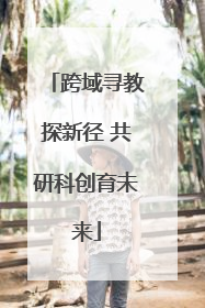 跨域寻教探新径 共研科创育未来