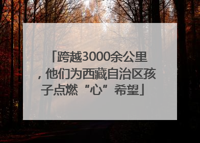 跨越3000余公里，他们为西藏自治区孩子点燃“心”希望