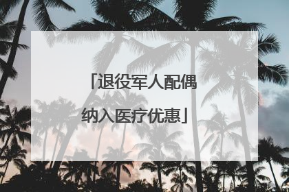 退役军人配偶纳入医疗优惠