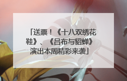 送票！《十八双绣花鞋》、《吕布与貂蝉》演出本周精彩来袭