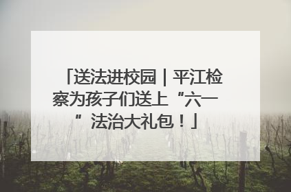 送法进校园｜平江检察为孩子们送上“六一”法治大礼包！