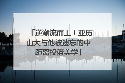 逆潮流而上！亚历山大与他被遗忘的中距离投篮美学