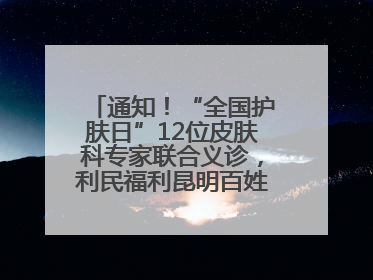 通知！“全国护肤日”12位皮肤科专家联合义诊，利民福利昆明百姓别错过