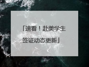 速看！赴美学生签证动态更新