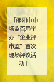 邵阳市市场监管局举办“企业评市监”首次现场评议活动