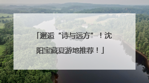 邂逅“诗与远方”！沈阳宝藏夏游地推荐！