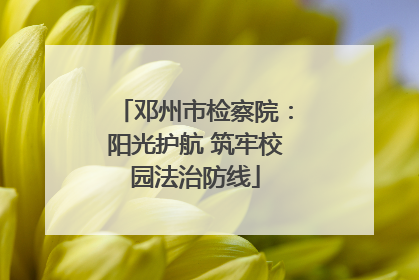 邓州市检察院：阳光护航 筑牢校园法治防线
