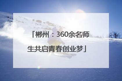 郴州：360余名师生共启青春创业梦