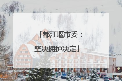 都江堰市委：坚决拥护决定