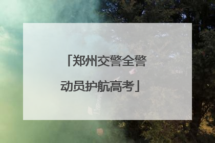 郑州交警全警动员护航高考
