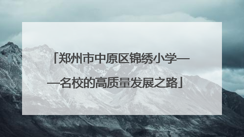 郑州市中原区锦绣小学——名校的高质量发展之路