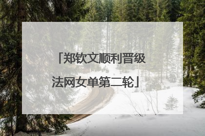 郑钦文顺利晋级法网女单第二轮