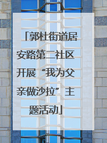 郭杜街道居安路第二社区开展“我为父亲做沙拉”主题活动
