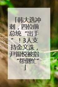 韩大选冲刺，四位前总统“出手”！3人支持金文洙，尹锡悦被指“帮倒忙”