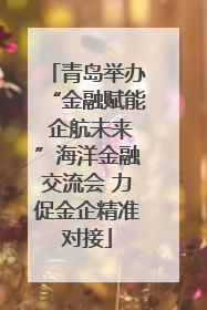 青岛举办“金融赋能 企航未来”海洋金融交流会 力促金企精准对接