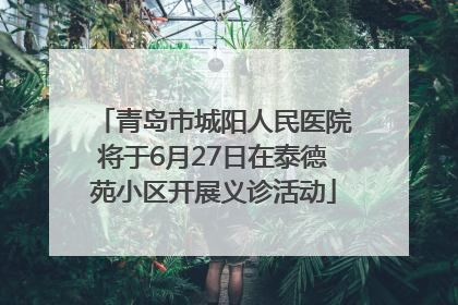 青岛市城阳人民医院将于6月27日在泰德苑小区开展义诊活动