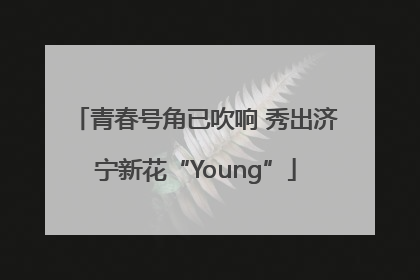 青春号角已吹响 秀出济宁新花“Young”