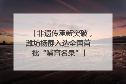 非遗传承新突破，潍坊杨静入选全国首批“哺育名录”