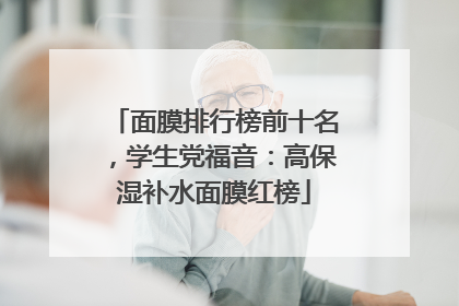 面膜排行榜前十名，学生党福音：高保湿补水面膜红榜