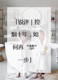 锐评｜控烟十年，如何再“禁”一步