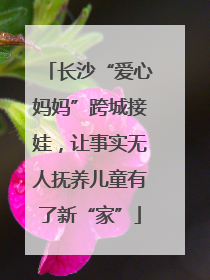 长沙“爱心妈妈”跨城接娃，让事实无人抚养儿童有了新“家”