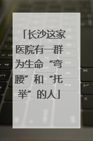长沙这家医院有一群为生命“弯腰”和“托举”的人
