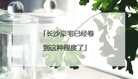 长沙豪宅已经卷到这种程度了