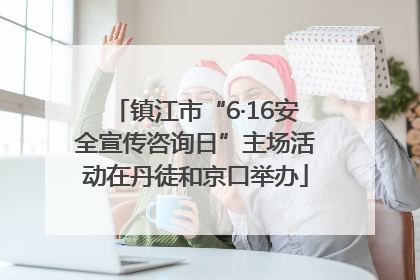 镇江市“6·16安全宣传咨询日”主场活动在丹徒和京口举办