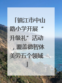 镇江市中山路小学开展“升级礼”活动，覆盖德智体美劳五个领域