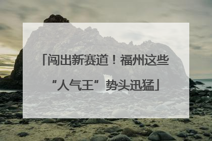 闯出新赛道！福州这些“人气王”势头迅猛