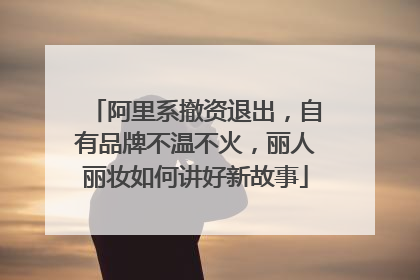 阿里系撤资退出，自有品牌不温不火，丽人丽妆如何讲好新故事