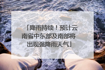 降雨持续！预计云南省中东部及南部将出现强降雨天气